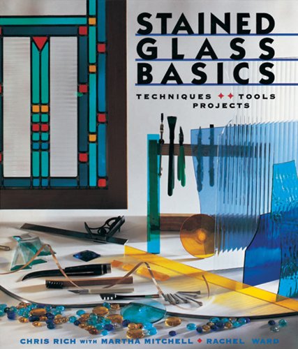 Stained Glass Basics: Techniques * Tools * Projects by Chris Rich