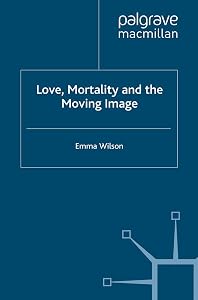 Love, Mortality and the Moving Image by E. Wilson