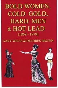 Bold Women, Cold Gold, Hard Men & Hot Lead [1869-1879] (Intimate History As It Happens) by Gary Wiles