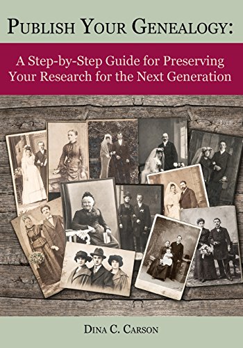Publish Your Genealogy: A Step-by-Step Guide for Preserving Your Research for the Next Generation by Dina C Carson
