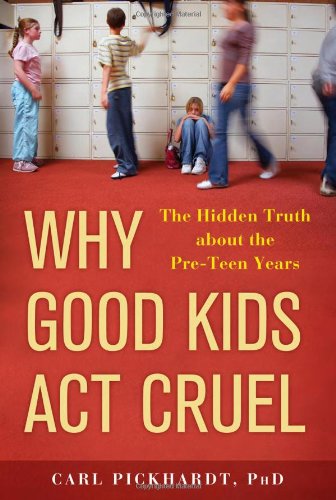 Why Good Kids Act Cruel: The Hidden Truth about the Pre-Teen Years by Carl Pickhardt Ph.D.