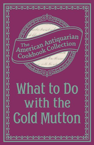 What To Do with the Cold Mutton: A Book of Rechauffes (American Antiquarian Cookbook Collection) by The American Antiquarian Cookbook Collection