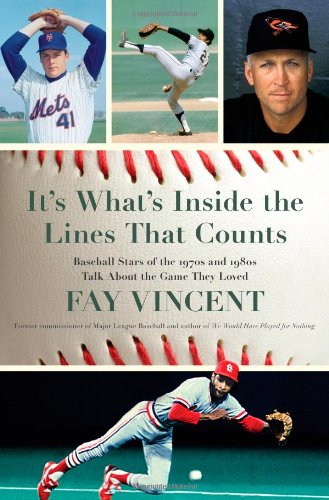 It's What's Inside the Lines That Counts: Baseball Stars of the 1970s and 1980s Talk About the Game They Loved by Fay Vincent