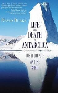 Life and Death in Antarctica: The South Pole and the Spirit by David Burke