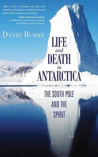 Life and Death in Antarctica: The South Pole and the Spirit by David Burke
