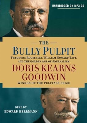 The Bully Pulpit: Theodore Roosevelt, William Howard Taft, and the Golden Age of Journalism