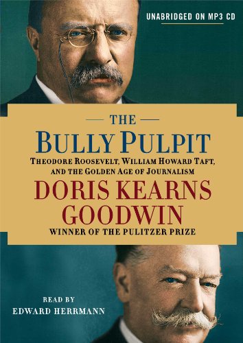 The Bully Pulpit: Theodore Roosevelt, William Howard Taft, and the Golden Age of Journalism by Doris Kearns Goodwin