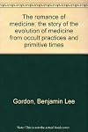 The romance of medicine; the story of the evolution of medicine from occult practices and primitive times