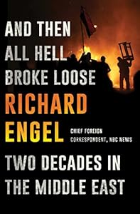 And Then All Hell Broke Loose: Two Decades in the Middle East by Richard Engel