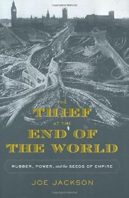 The Thief at the End of the World: Rubber, Power, and the Seeds of Empire