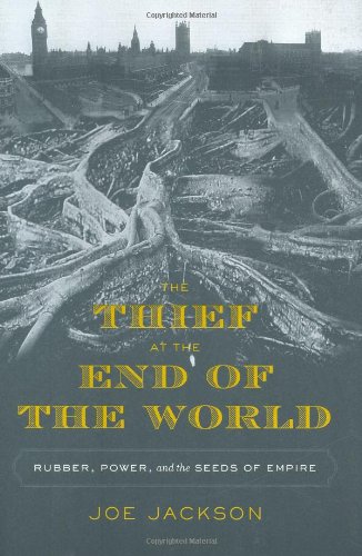 The Thief at the End of the World: Rubber, Power, and the Seeds of Empire by Joe Jackson