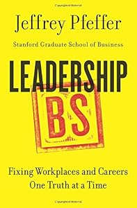 Leadership BS: Fixing Workplaces and Careers One Truth at a Time by Jeffrey Pfeffer