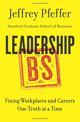 Leadership BS: Fixing Workplaces and Careers One Truth at a Time by Jeffrey Pfeffer