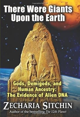 There Were Giants Upon the Earth: Gods, Demigods, and Human Ancestry: The Evidence of Alien DNA