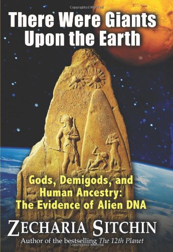 There Were Giants Upon the Earth: Gods, Demigods, and Human Ancestry: The Evidence of Alien DNA by Zecharia Sitchin