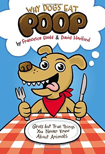 Why Dogs Eat Poop: Gross but True Things You Never Knew About Animals by Francesca Gould