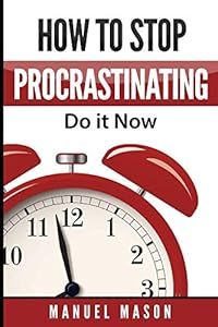 How to stop procrastinating: do it now! by Manuel Mason