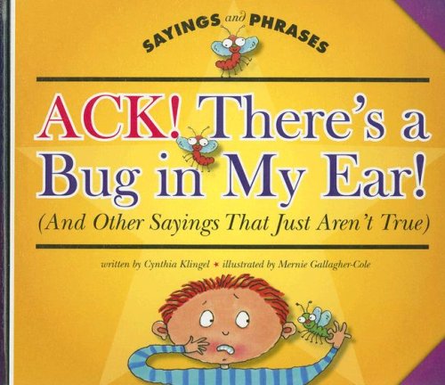 Ack! There's a Bug in My Ear! (and Other Sayings That Just Aren't True) (Sayings and Phrases) by Cynthia Fitterer Klingel