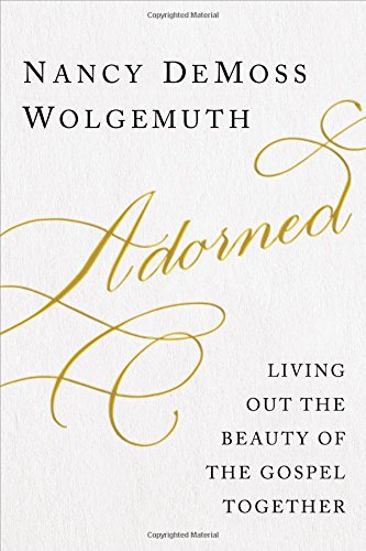 Adorned: Living Out the Beauty of the Gospel Together by Nancy DeMoss Wolgemuth