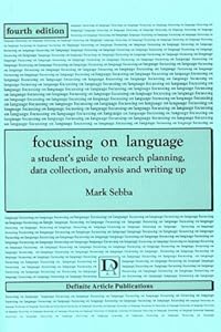 Focusing on Language: A Student's Guide to Research Planning, Data Collection, Analysis and Writing Up by Mark Sebba