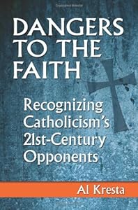 Dangers to the Faith: Recognizing Catholicism's 21st Century Opponents by Al Kresta
