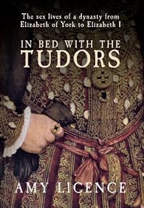 In Bed with the Tudors: From Elizabeth of York to Elizabeth I