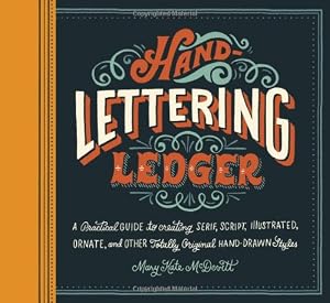 Hand-Lettering Ledger: A Practical Guide to Creating Serif, Script, Illustrated, Ornate, and Other Totally Original Hand-Drawn Styles by Mary Kate McDevitt  (Illustrator)