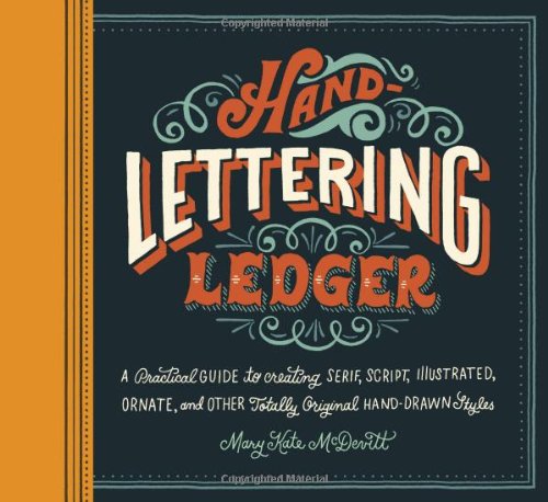 Hand-Lettering Ledger: A Practical Guide to Creating Serif, Script, Illustrated, Ornate, and Other Totally Original Hand-Drawn Styles by Mary Kate McDevitt  (Illustrator)