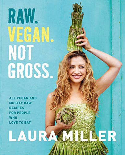 Raw. Vegan. Not Gross.: All Vegan and Mostly Raw Recipes for People Who Love to Eat by Laura Miller