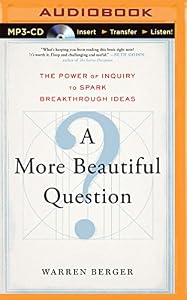 A More Beautiful Question: The Power of Inquiry to Spark Breakthrough Ideas