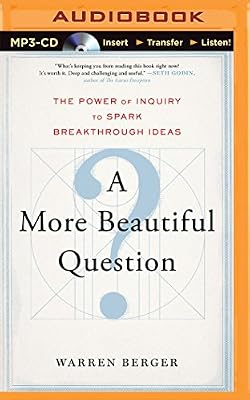 A More Beautiful Question: The Power of Inquiry to Spark Breakthrough Ideas