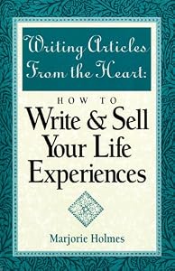 Writing Articles from the Heart: How to Write & Sell Your Life Experiences