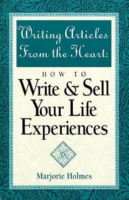 Writing Articles from the Heart: How to Write & Sell Your Life Experiences