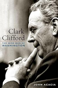 Clark Clifford: The Wise Man of Washington by John Acacia
