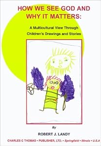 How We See God and Why It Matters: A Multicultural View Through Children's Drawings and Stories by Robert J. Landy