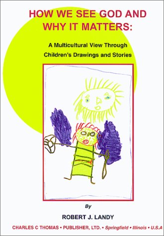 How We See God and Why It Matters: A Multicultural View Through Children's Drawings and Stories by Robert J. Landy