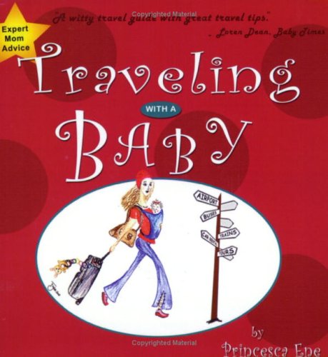 Traveling With A Baby: A Concise Guide For Parents On The Go by princesca Ene