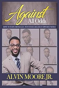 Against All Odds: “How to Turn Every Obstacle into Your Greatest Opportunities” by Alvin Moore Jr