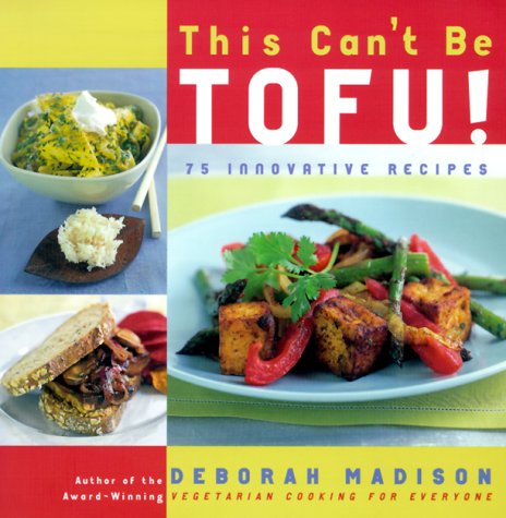 This Can't Be Tofu!: 75 Recipes to Cook Something You Never Thought You Would--and Love Every Bite by Deborah Madison