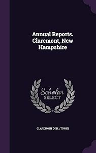 Annual Reports. Claremont, New Hampshire by Claremont Claremont