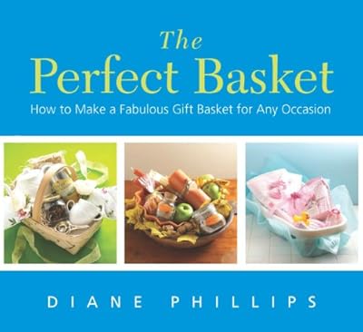 The Perfect Basket: How to Make a Fabulous Gift Basket for Any Occasion