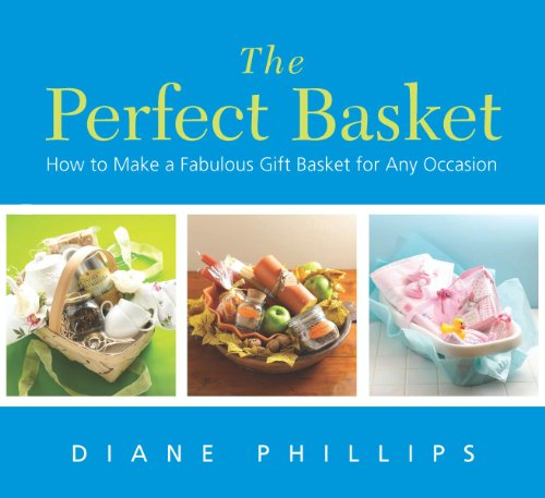 The Perfect Basket: How to Make a Fabulous Gift Basket for Any Occasion by Diane Phillips