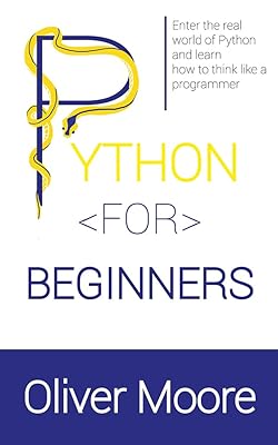 PYTHON FOR BEGINNERS: Enter the Real World of Python and Learn How to Think Like a Programmer
