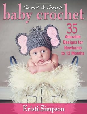 Sweet &amp; Simple Baby Crochet: 35 Adorable Designs for Newborns to 12 Months