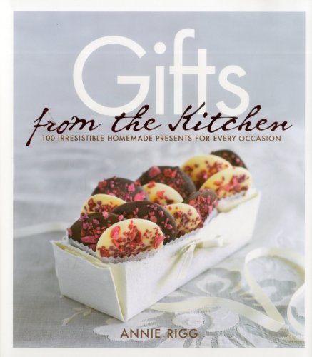Gifts from the Kitchen: 100 Irresistible Homemade Presents for Every Occasion by Annie Rigg