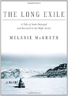 The Long Exile: A Tale of Inuit Betrayal and Survival in the High Arctic