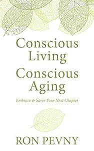 Conscious Living, Conscious Aging: Embrace &amp; Savor Your Next Chapter by Ron Pevny