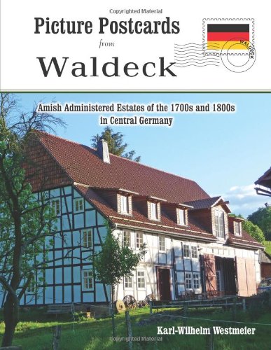 Picture Postcards from Waldeck: Amish Administered Estates of the 1700's and 1800's in Waldeck, Wittgenstein, Northern Hesse and the Principality of Anhalt in Central Germany by Karl-Wilhelm Westmeier