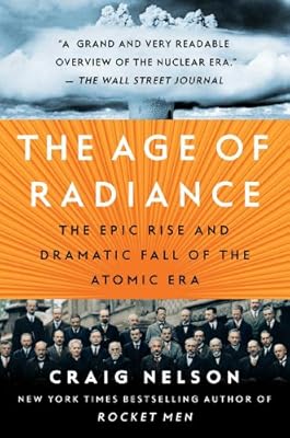 The Age of Radiance: The Epic Rise and Dramatic Fall of the Atomic Era