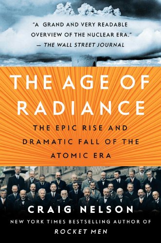 The Age of Radiance: The Epic Rise and Dramatic Fall of the Atomic Era by Craig Nelson